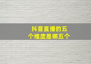 抖音直播的五个维度是哪五个