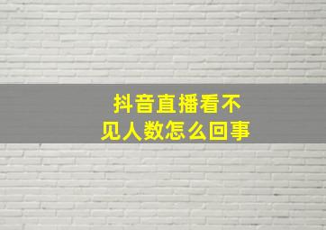 抖音直播看不见人数怎么回事