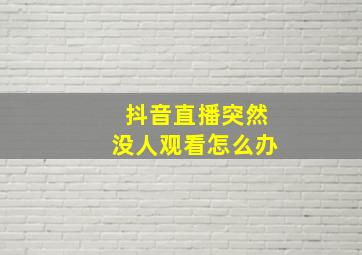 抖音直播突然没人观看怎么办