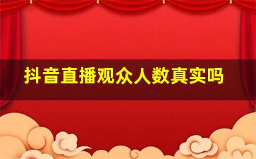 抖音直播观众人数真实吗