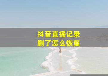 抖音直播记录删了怎么恢复