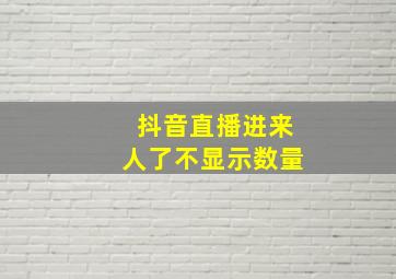 抖音直播进来人了不显示数量