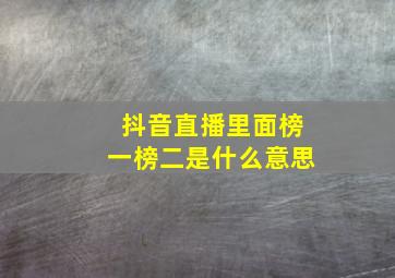 抖音直播里面榜一榜二是什么意思