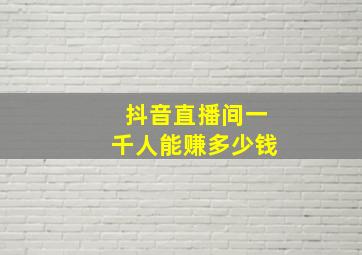 抖音直播间一千人能赚多少钱