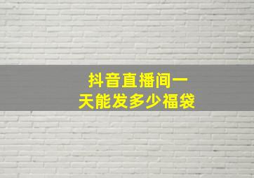 抖音直播间一天能发多少福袋