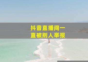 抖音直播间一直被别人举报