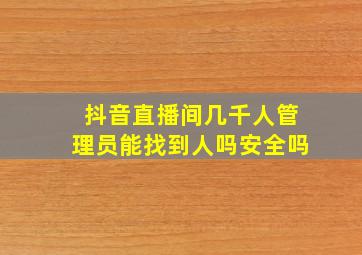 抖音直播间几千人管理员能找到人吗安全吗