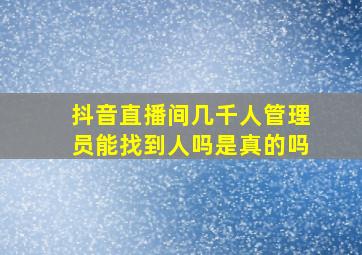 抖音直播间几千人管理员能找到人吗是真的吗