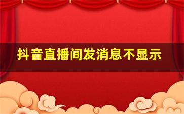 抖音直播间发消息不显示