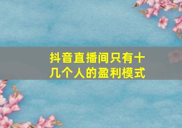 抖音直播间只有十几个人的盈利模式