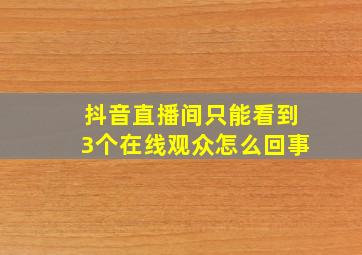 抖音直播间只能看到3个在线观众怎么回事