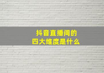 抖音直播间的四大维度是什么