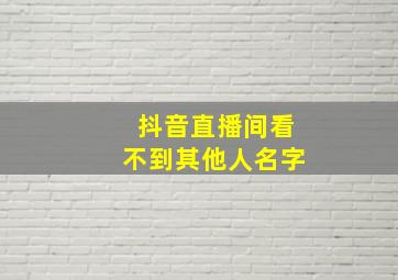 抖音直播间看不到其他人名字