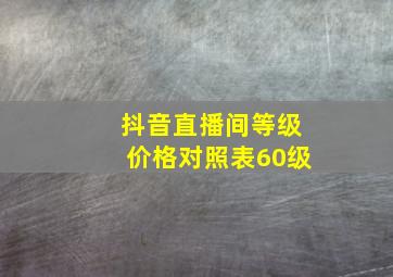 抖音直播间等级价格对照表60级