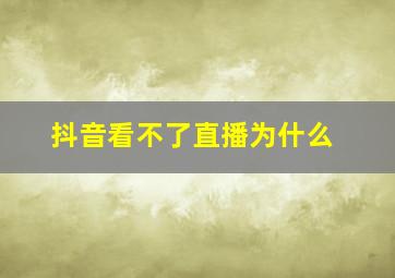 抖音看不了直播为什么