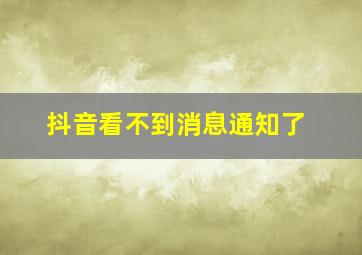 抖音看不到消息通知了