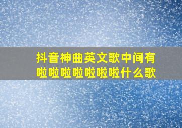 抖音神曲英文歌中间有啦啦啦啦啦啦啦什么歌