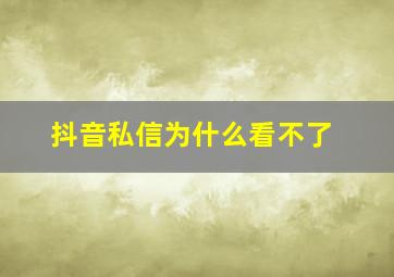 抖音私信为什么看不了