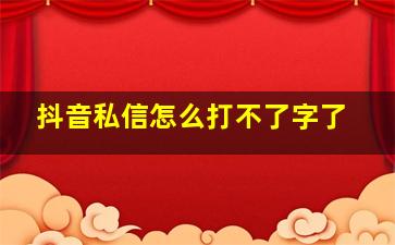 抖音私信怎么打不了字了