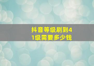 抖音等级刷到41级需要多少钱