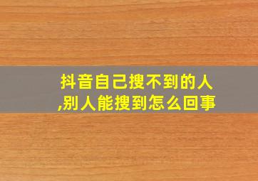 抖音自己搜不到的人,别人能搜到怎么回事