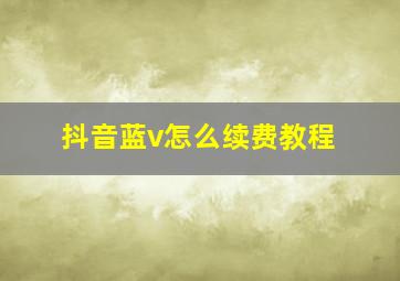 抖音蓝v怎么续费教程