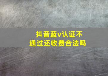 抖音蓝v认证不通过还收费合法吗