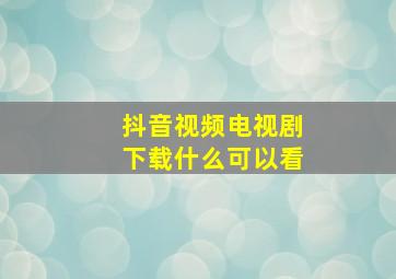 抖音视频电视剧下载什么可以看