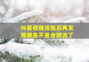 抖音视频违规后再发视频是不是会限流了