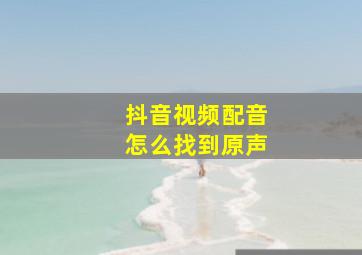 抖音视频配音怎么找到原声