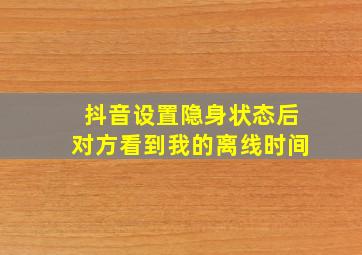 抖音设置隐身状态后对方看到我的离线时间