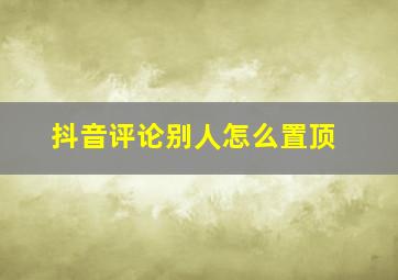 抖音评论别人怎么置顶