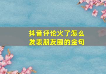 抖音评论火了怎么发表朋友圈的金句