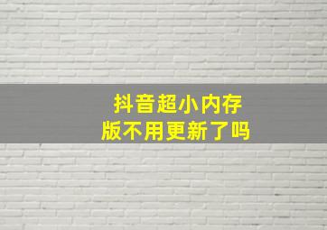 抖音超小内存版不用更新了吗