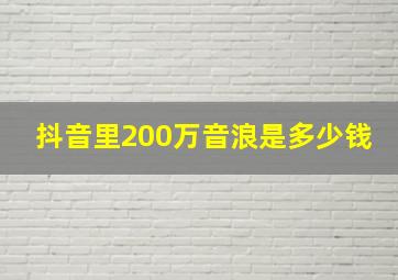 抖音里200万音浪是多少钱