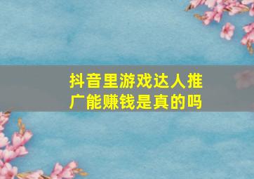 抖音里游戏达人推广能赚钱是真的吗