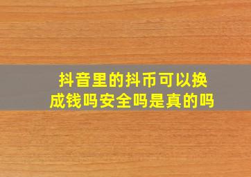 抖音里的抖币可以换成钱吗安全吗是真的吗