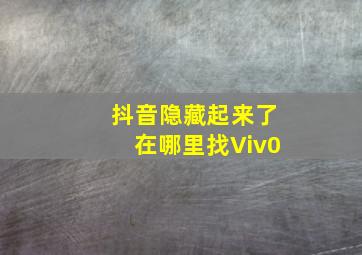 抖音隐藏起来了在哪里找Viv0