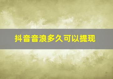 抖音音浪多久可以提现