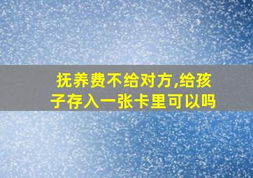 抚养费不给对方,给孩子存入一张卡里可以吗