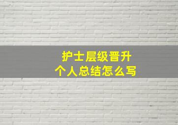 护士层级晋升个人总结怎么写