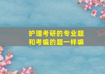 护理考研的专业题和考编的题一样嘛