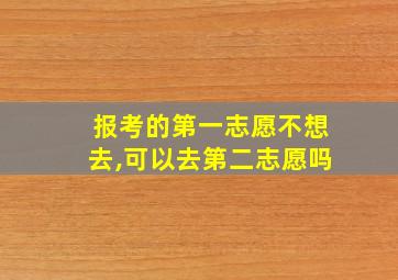 报考的第一志愿不想去,可以去第二志愿吗