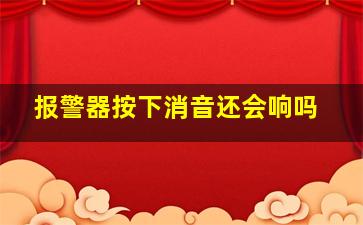 报警器按下消音还会响吗