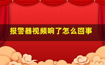 报警器视频响了怎么回事