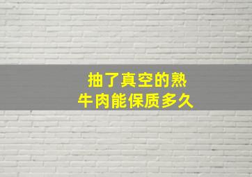 抽了真空的熟牛肉能保质多久