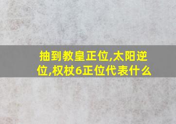 抽到教皇正位,太阳逆位,权杖6正位代表什么