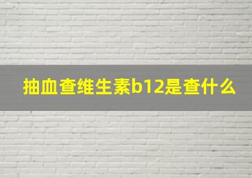 抽血查维生素b12是查什么