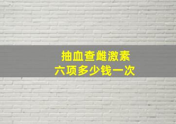 抽血查雌激素六项多少钱一次