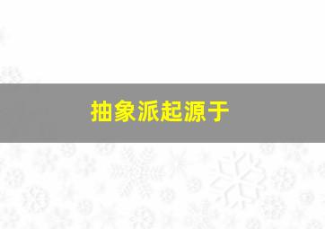 抽象派起源于